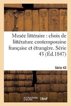 Musée Littéraire, Choix de Littérature Contemporaine Française Et Étrangère. Série 43