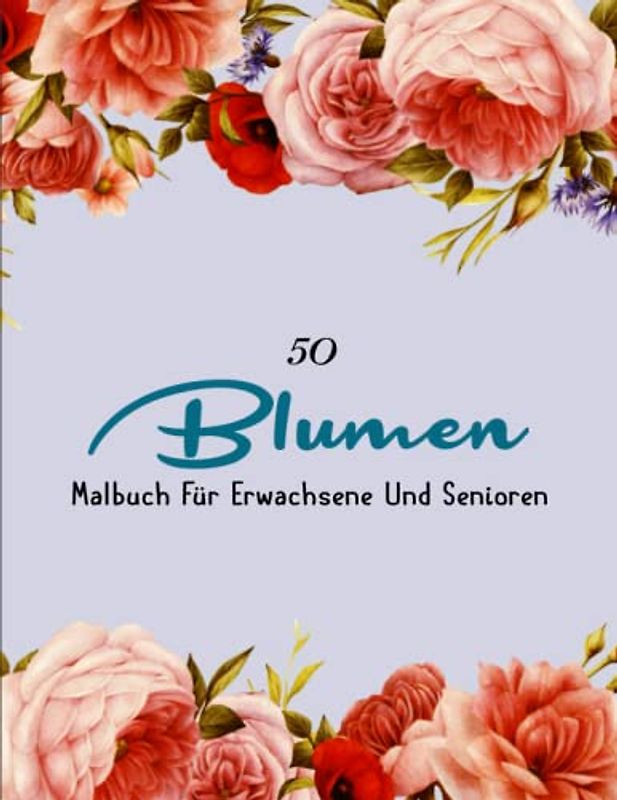 Blumen Malbuch Für Erwachsene Und Senioren - Ein Tolles Geschenk: Färbe diese schönen Blumen und hab Spaß dabei!! | 50 SEITEN MIT ENTSPANNENDER FARBGEBUNG