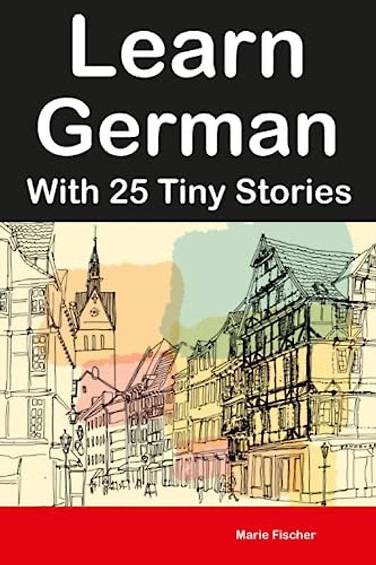 Learn German With 25 Tiny Stories : Bilingual Stories for Adults and Children (Learn Languages in 30 Days)