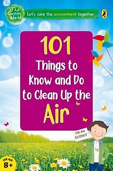 101 Things to Know and Do to Clean Up the Air (the Green World)