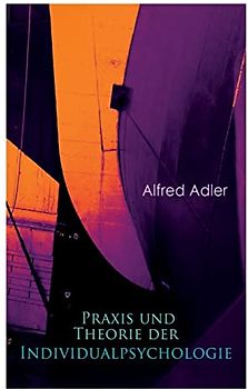 Praxis und Theorie der Individualpsychologie: Zur Einführung in die Psychotherapie für Ärzte, Psychologen und Lehrer