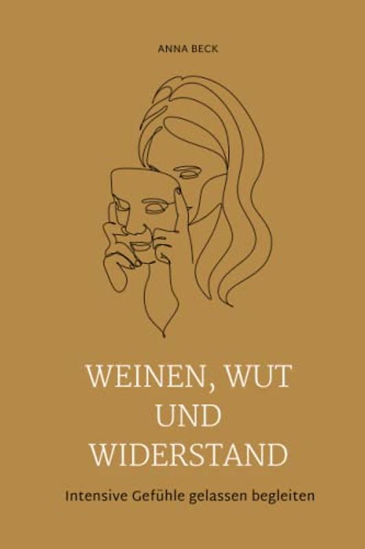 Weinen, Wut und Widerstand: Intensive Gefühle gelassen begleiten