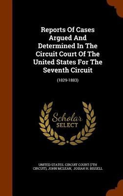 Reports Of Cases Argued And Determined In The Circuit Court Of The United States For The Seventh Circuit: (1829-1883)