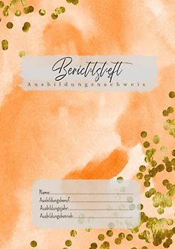 Berichtsheft - Ausbildungsnachweis: ideal für Ausbildung im Betrieb | Wochenberichte | Orange Wasserfarben Gold