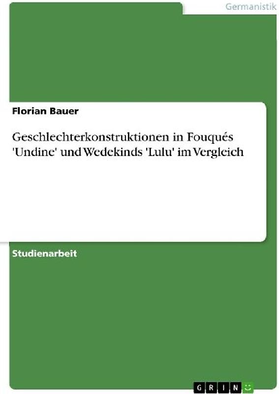 Geschlechterkonstruktionen in Fouqués 'Undine' und Wedekinds 'Lulu' im Vergleich