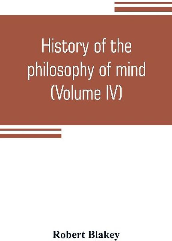 History of the philosophy of mind; embracing the opinions of all writers on mental science from the earliest period to the present time (Volume IV)