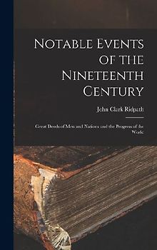 Notable Events of the Nineteenth Century: Great Deeds of Men and Nations and the Progress of the World