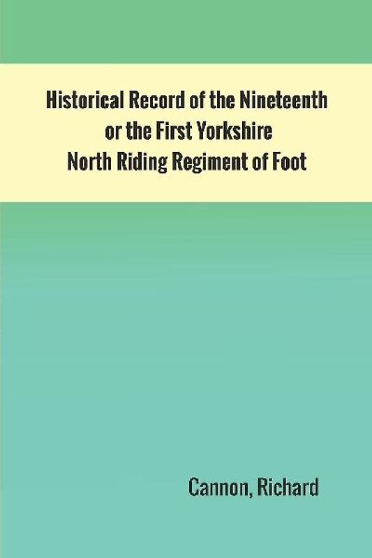 Historical Record of the Nineteenth, or the First Yorkshire North Riding Regiment of Foot