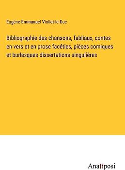 Bibliographie des chansons, fabliaux, contes en vers et en prose facéties, pièces comiques et burlesques dissertations singulières