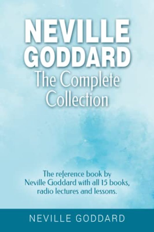 Neville Goddard - The Complete Collection: The reference book by Neville Goddard with all 15 books, radio lectures and lessons.