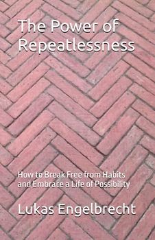 The Power of Repeatlessness: How to Break Free from Habits and Embrace a Life of Possibility
