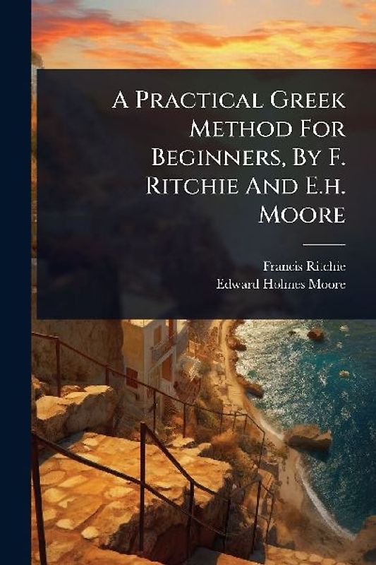A Practical Greek Method For Beginners, By F. Ritchie And E.h. Moore