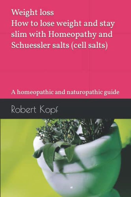 Weight loss - How to lose weight and stay slim with Homeopathy and Schuessler salts (cell salts): A homeopathic and naturopathic guide