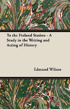 To the Finland Station - A Study in the Writing and Acting of History