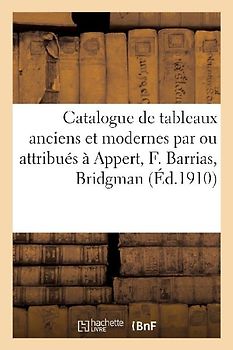 Catalogue de Tableaux Anciens Et Modernes Par Ou Attribués À Appert, F. Barrias, Bridgman