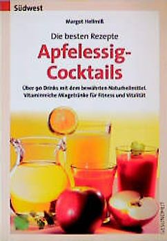 Die besten Rezepte - Apfelessig-Cocktails. Alkoholfreie Drinks mit dem bewährten Naturheilmittel. Vitaminreiche Mixgetränke für Fitness und Vitalität