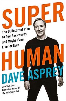 Asprey, D: Super Human: The Bulletproof Plan to Age Backward and Maybe Even Live Forever