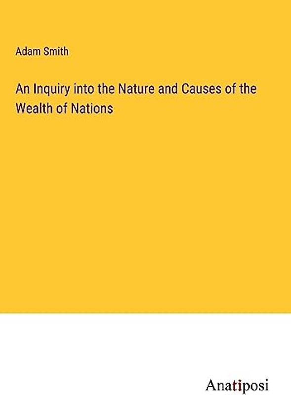 An Inquiry into the Nature and Causes of the Wealth of Nations
