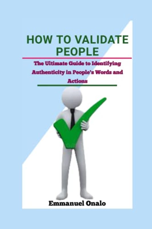 HOW TO VALIDATE PEOPLE: The Ultimate Guide to Identifying Authenticity in People's Words and Actions