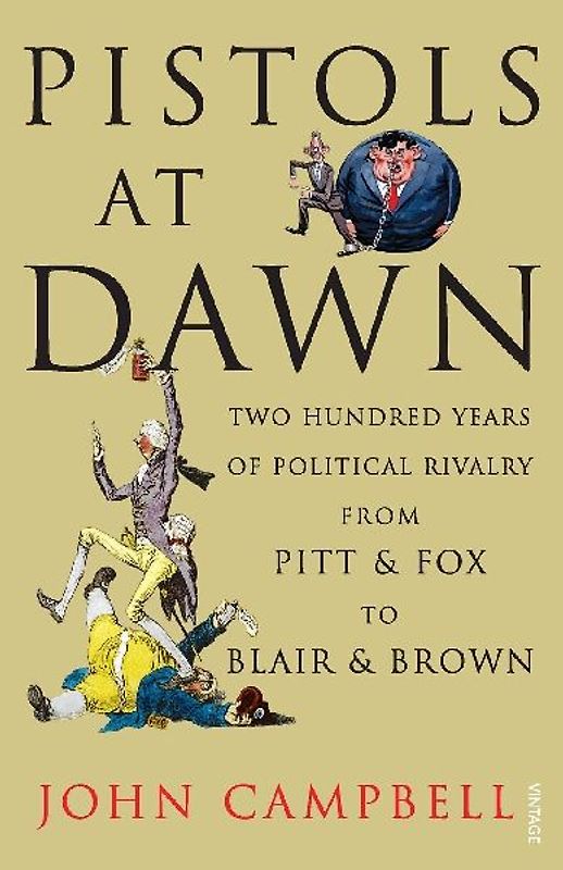 Pistols at Dawn: Two Hundred Years of Political Rivalry from Pitt & Fox to Blair & Brown - Campbell, John