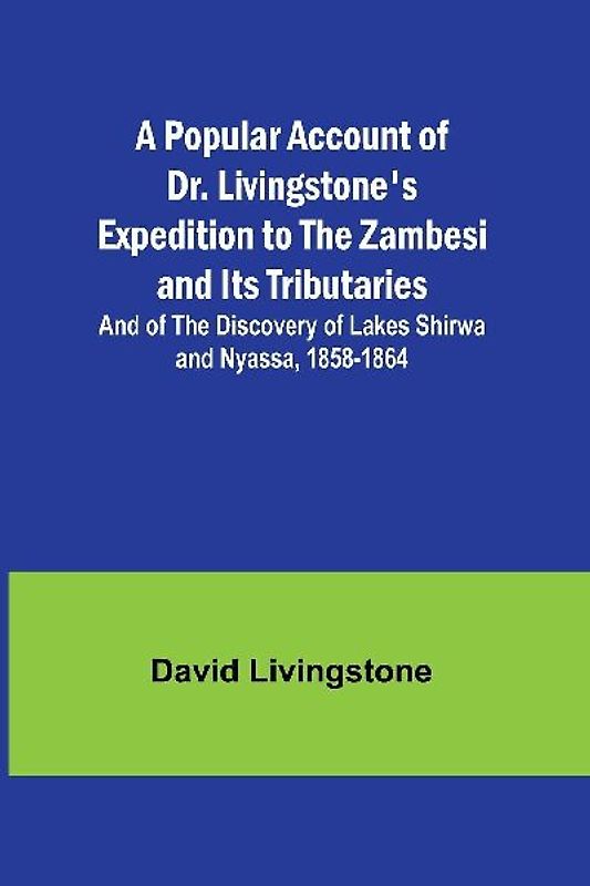 A Popular Account of Dr. Livingstone's Expedition to the Zambesi and Its Tributaries; And of the Discovery of Lakes Shirwa and Nyassa, 1858-1864