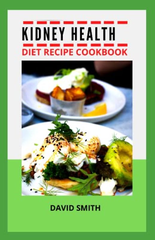 KIDNEY HEALTH DIET RECIPE COOKBOOK: The Ultimate Guide For Stopping Kidney Stone and other Renal Disease Using Diet Cookbook with Recipes And Preparation Methods For Newly Diagnosed of all Ages
