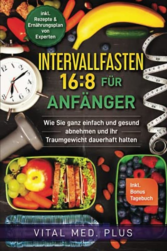Intervallfasten 16:8 für Anfänger: Wie Sie ganz einfach und gesund abnehmen und ihr Traumgewicht dauerhaft halten - inkl. Rezept
