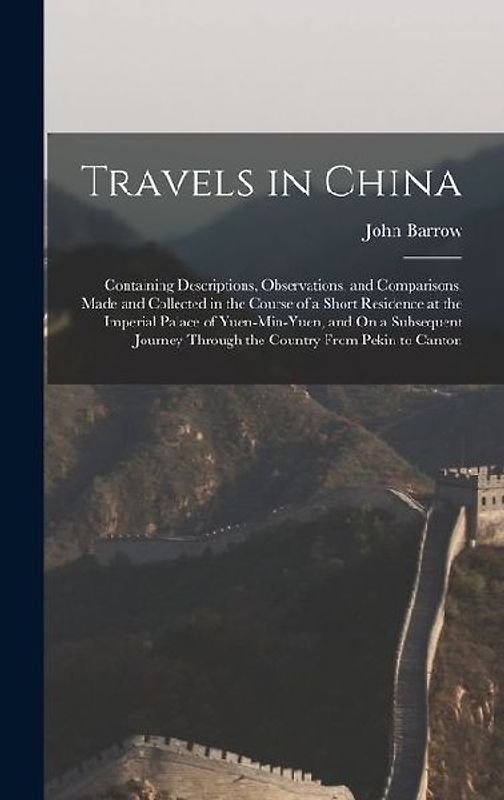 Travels in China: Containing Descriptions, Observations, and Comparisons, Made and Collected in the Course of a Short Residence at the I