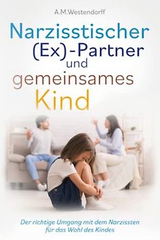 Narzisstischer (Ex)-Partner und gemeinsames Kind: Der richtige Umgang mit dem Narzissten für das Wohl des Kindes