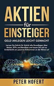 Aktien für Einsteiger - Geld anlegen leicht gemacht: Lernen Sie Schritt für Schritt alle Grundlagen über Aktien, ETFs & Renditen & bauen Sie sich kinderleicht ein passives Einkommen an der Börse auf