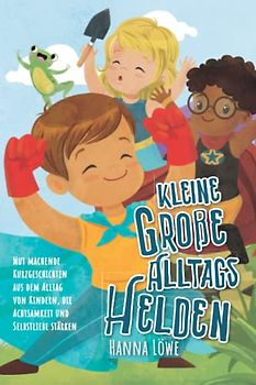 Kleine Große Alltagshelden: Mut machende Kurzgeschichten aus dem Alltag von Kindern, die Achtsamkeit und Selbstliebe stärken