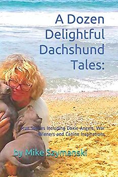 A Dozen Delightful Dachshund Tales:: True Stories Including Doxie Angels, War Wieners and Canine Inspirations (Doxie Tales Kindle, Band 1)