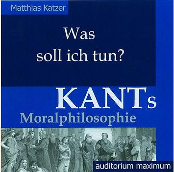 Was soll ich tun? Kants Moralphilosophie