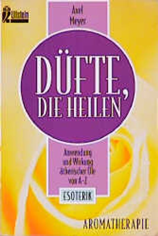 Düfte, die heilen. Anwendung und Wirkung ätherischer Öle von A - Z