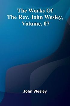 The Works Of The Rev. John Wesley, Vol. 07
