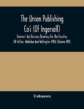 The Union Publishing Co'S (Of Ingersoll) Farmers' And Business Directory For The Counties Of Halton, Waterloo And Wellington 1906 (Volume Xvi)