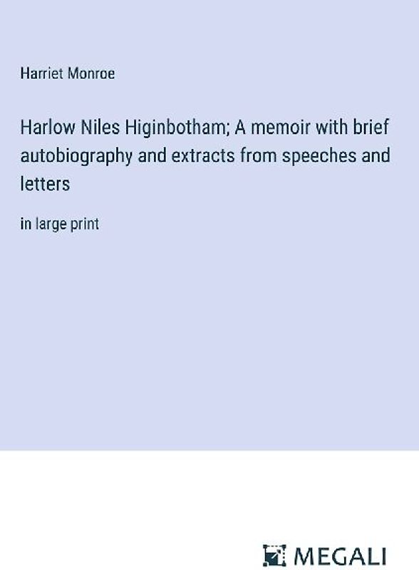 Harlow Niles Higinbotham; A memoir with brief autobiography and extracts from speeches and letters