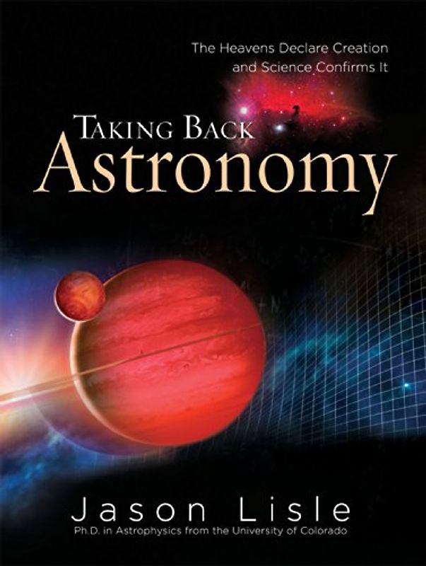 Taking Back Astronomy: The Heavens Declare Creation - Lisle, Jason