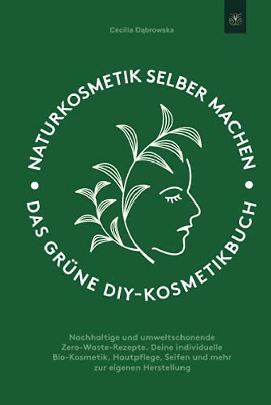 Naturkosmetik selber machen: Das grüne DIY-Kosmetikbuch: Nachhaltige und umweltschonende Zero-Waste-Rezepte. Deine individuelle Bio-Kosmetik, Hautpflege, Seifen und mehr zur eigenen Herstellung