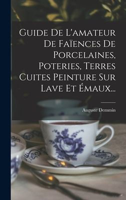 Guide De L'amateur De Faïences De Porcelaines, Poteries, Terres Cuites Peinture Sur Lave Et Émaux...