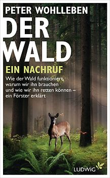 Der Wald - ein Nachruf. Wie der Wald funktioniert, warum wir ihn brauchen und wie wir ihn retten können - ein Förster erklärt