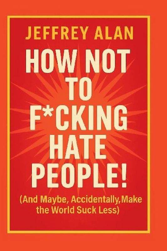 How Not To F*cking Hate People!