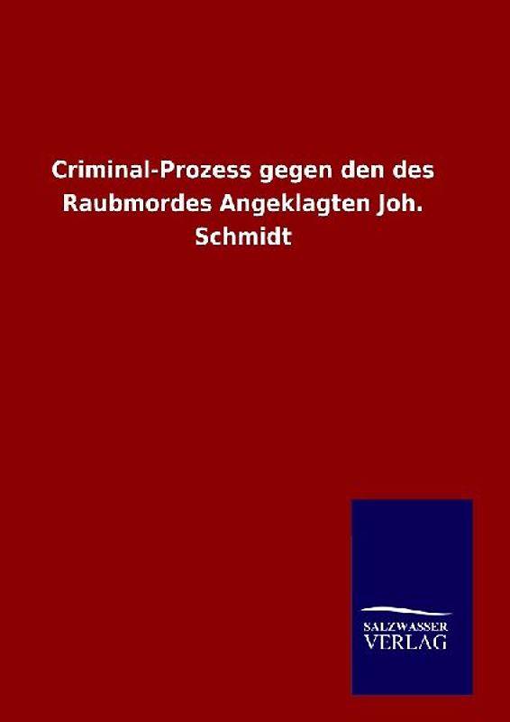 Criminal-Prozess gegen den des Raubmordes Angeklagten Joh. Schmidt