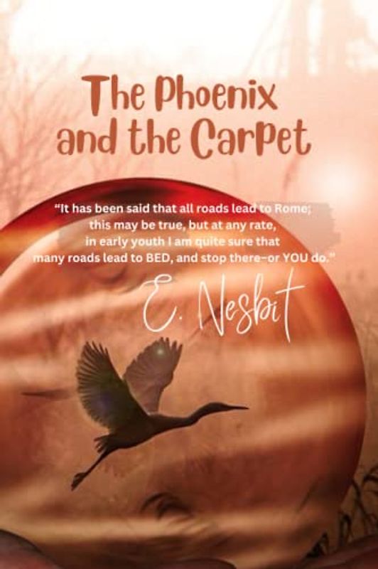 The Phoenix and the Carpet: “It has been said that all roads lead to Rome; this may be true, but at any rate, in early youth I am quite sure that many roads lead to BED, and stop there–or YOU do.”