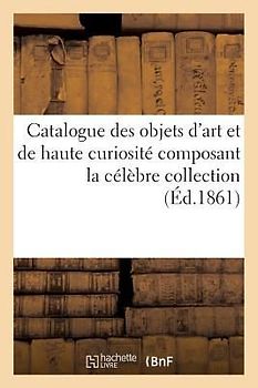 Catalogue des objets d'art et de haute curiosité composant la célèbre collection du Prince