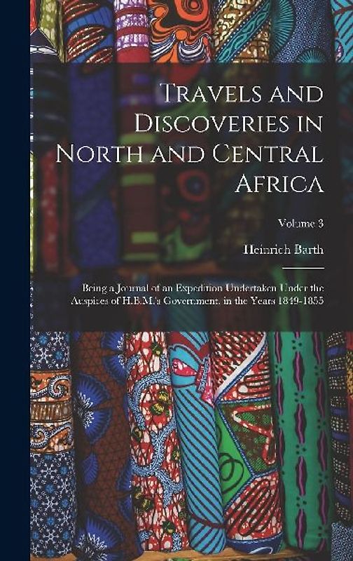 Travels and Discoveries in North and Central Africa: Being a Journal of an Expedition Undertaken Under the Auspices of H.B.M.'s Government, in the Yea