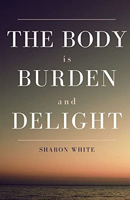 The Body Is Burden and Delight