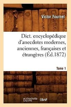 Dict. Encyclopédique d'Anecdotes Modernes, Anciennes, Françaises Et Étrangères. Tome 1 (Éd.1872)