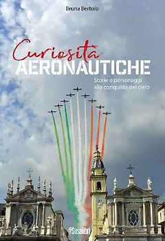Curiosità aeronautiche. Storie e personaggi alla conquista del cielo
