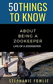 50 Things to Know About Being a Zookeeper: LIFE OF A ZOOKEEPER (50 Things to Know Animals, Band 59)